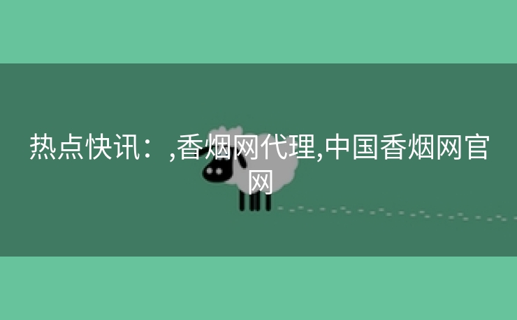热点快讯：,香烟网代理,中国香烟网官网