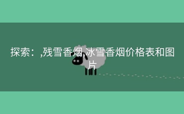 探索：,残雪香烟,冰雪香烟价格表和图片
