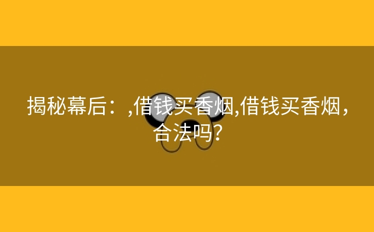 揭秘幕后：,借钱买香烟,借钱买香烟，合法吗？
