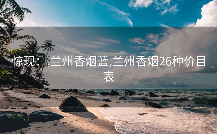 惊现：,兰州香烟蓝,兰州香烟26种价目表