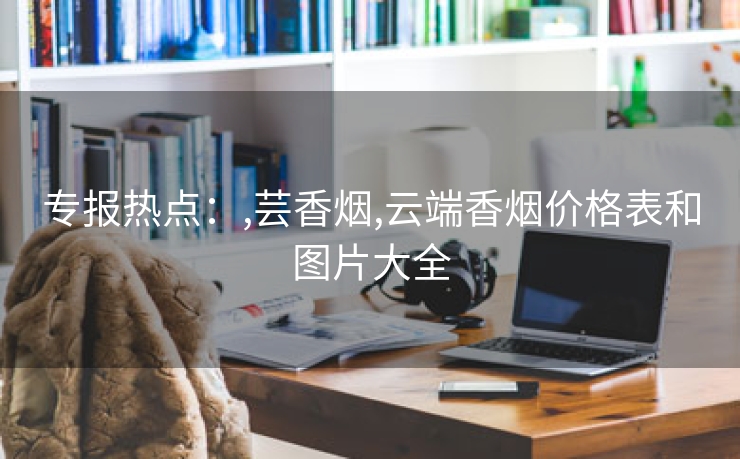 专报热点：,芸香烟,云端香烟价格表和图片大全