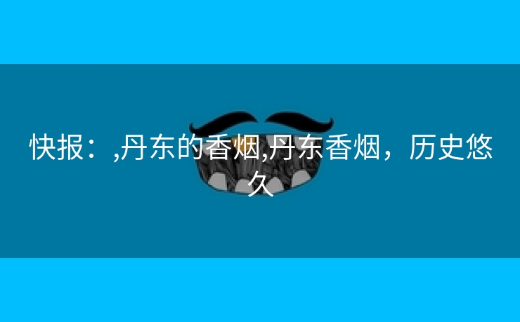 快报：,丹东的香烟,丹东香烟，历史悠久