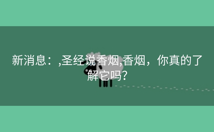 新消息：,圣经说香烟,香烟，你真的了解它吗？