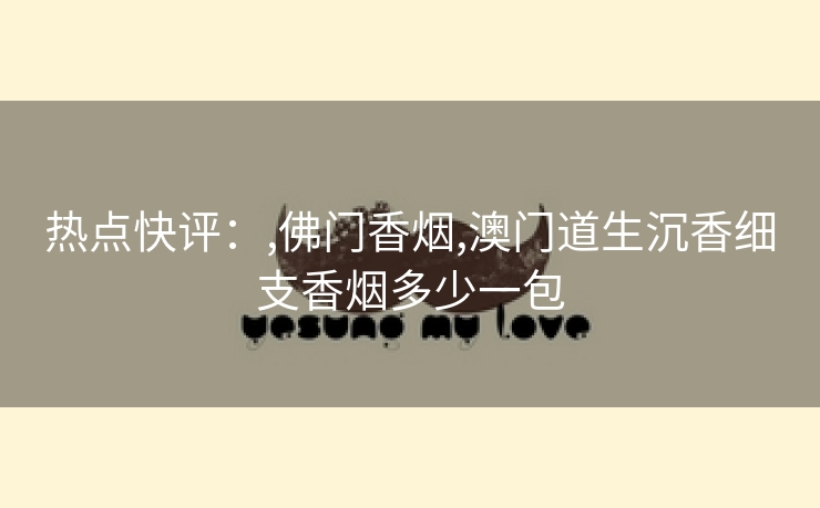 热点快评：,佛门香烟,澳门道生沉香细支香烟多少一包