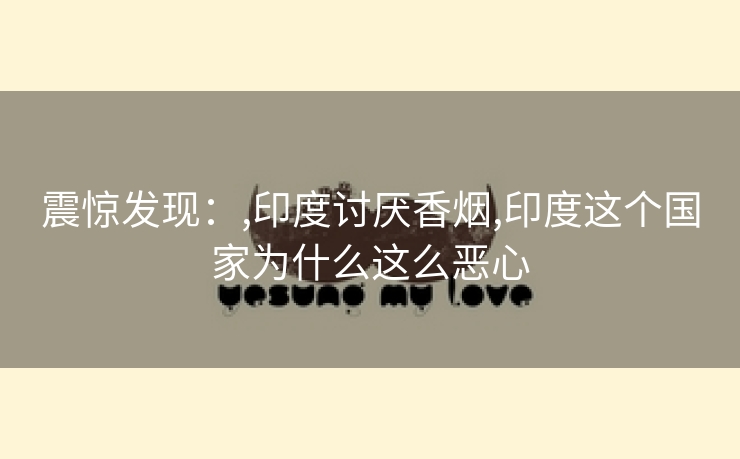 震惊发现：,印度讨厌香烟,印度这个国家为什么这么恶心