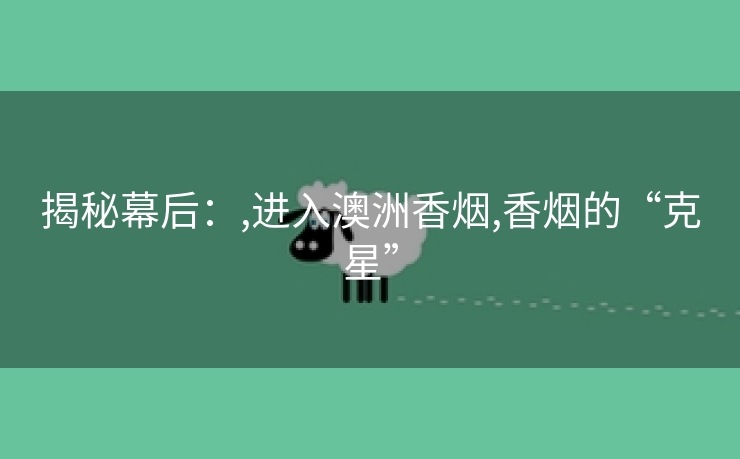 揭秘幕后：,进入澳洲香烟,香烟的“克星”