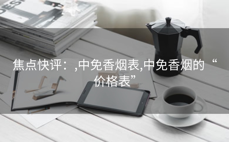 焦点快评：,中免香烟表,中免香烟的“价格表”