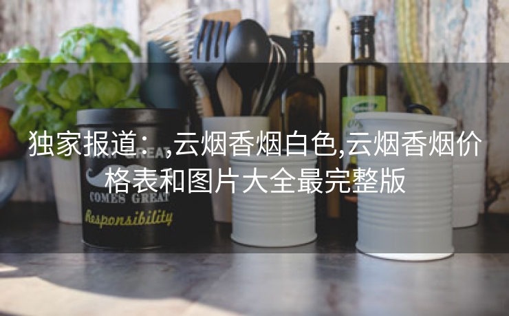 独家报道：,云烟香烟白色,云烟香烟价格表和图片大全最完整版