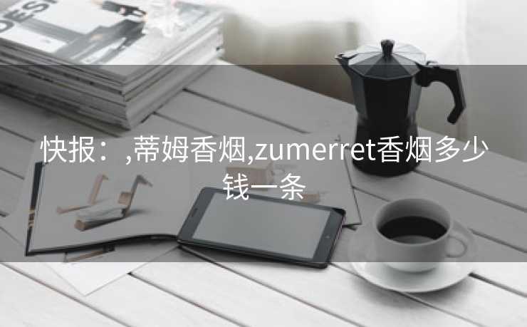 快报：,蒂姆香烟,zumerret香烟多少钱一条