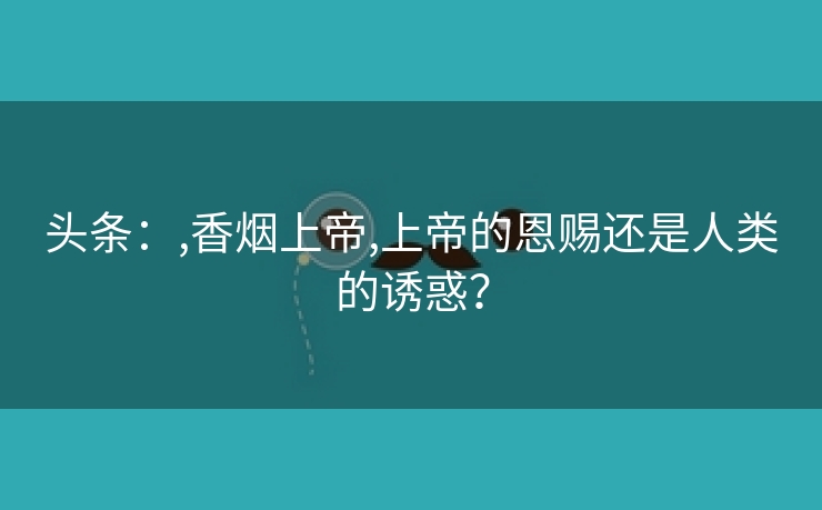 头条：,香烟上帝,上帝的恩赐还是人类的诱惑？