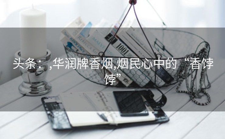 头条：,华润牌香烟,烟民心中的“香饽饽”