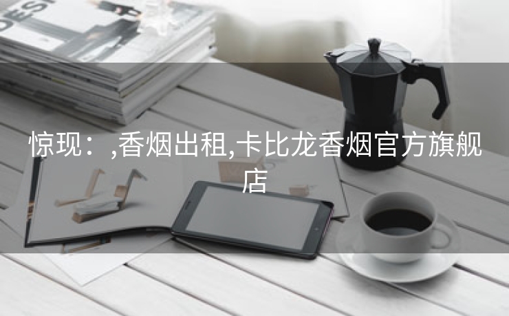 惊现：,香烟出租,卡比龙香烟官方旗舰店