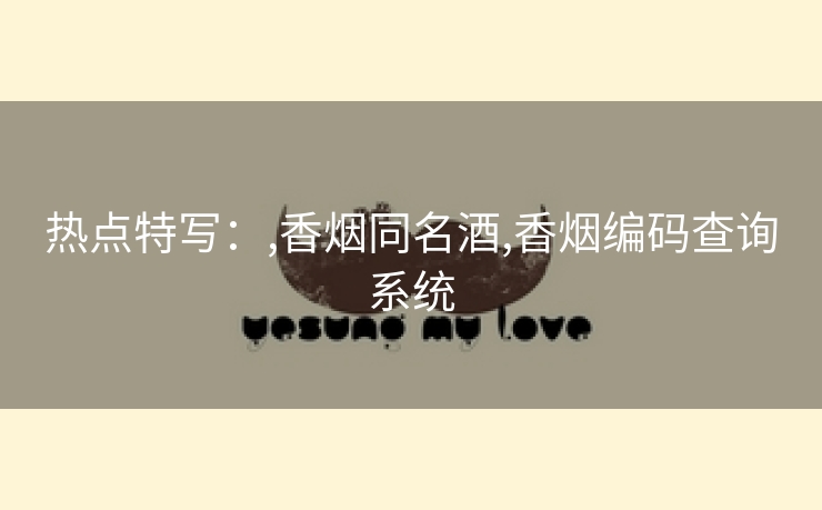 热点特写：,香烟同名酒,香烟编码查询系统