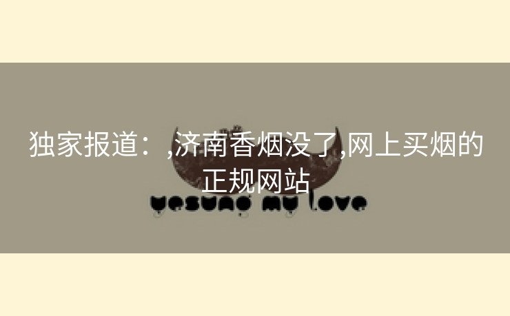 独家报道：,济南香烟没了,网上买烟的正规网站