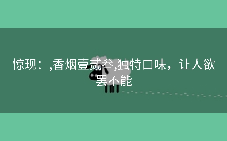 惊现：,香烟壹贰叁,独特口味，让人欲罢不能