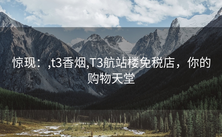 惊现：,t3香烟,T3航站楼免税店，你的购物天堂