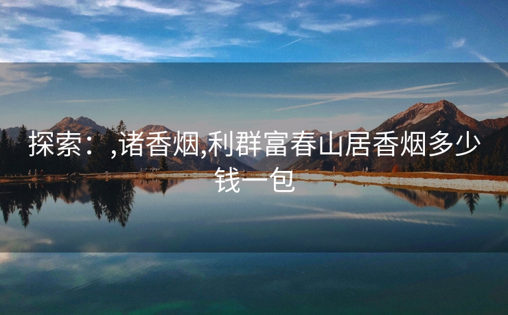 探索：,诸香烟,利群富春山居香烟多少钱一包