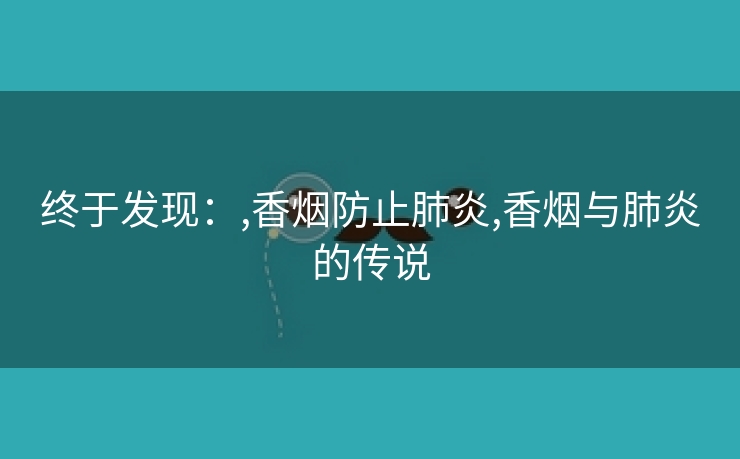 终于发现：,香烟防止肺炎,香烟与肺炎的传说