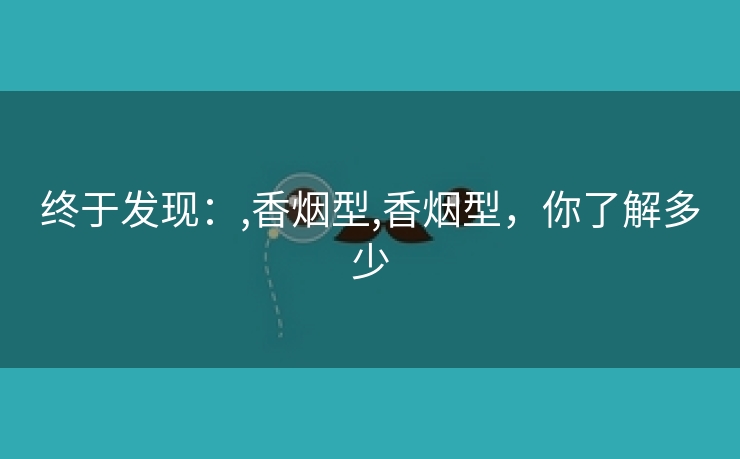 终于发现：,香烟型,香烟型，你了解多少