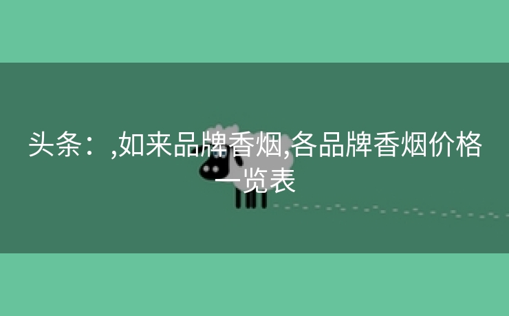 头条：,如来品牌香烟,各品牌香烟价格一览表