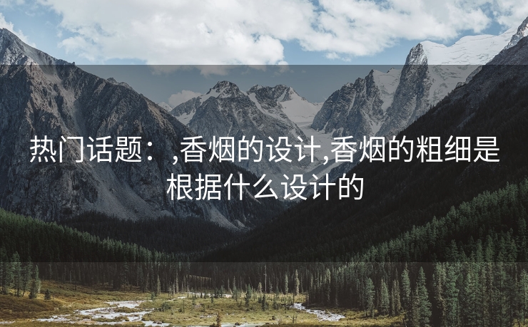 热门话题：,香烟的设计,香烟的粗细是根据什么设计的