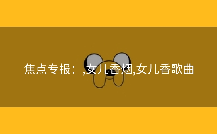 焦点专报：,女儿香烟,女儿香歌曲