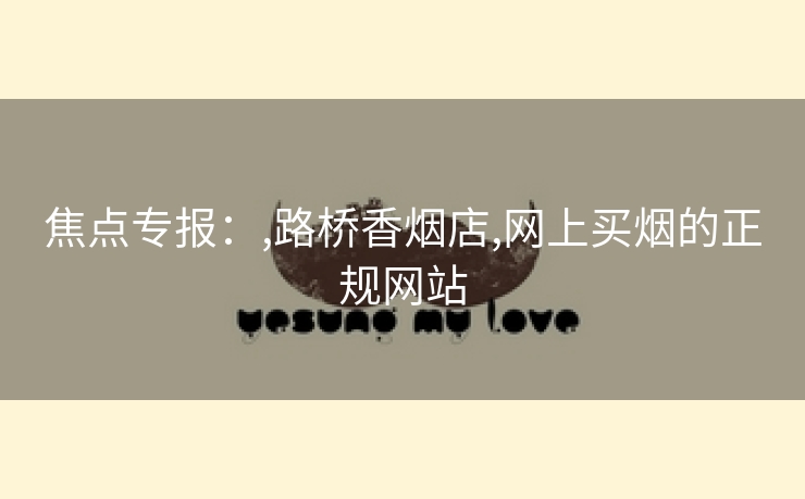 焦点专报：,路桥香烟店,网上买烟的正规网站
