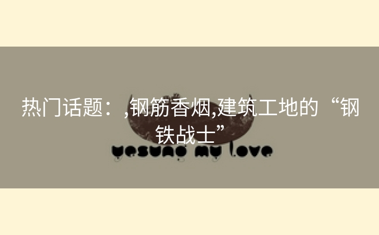 热门话题：,钢筋香烟,建筑工地的“钢铁战士”