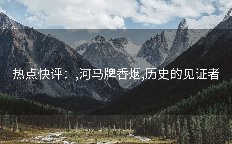热点快评：,河马牌香烟,历史的见证者