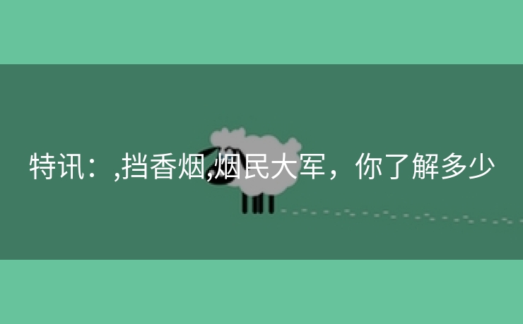 特讯：,挡香烟,烟民大军，你了解多少