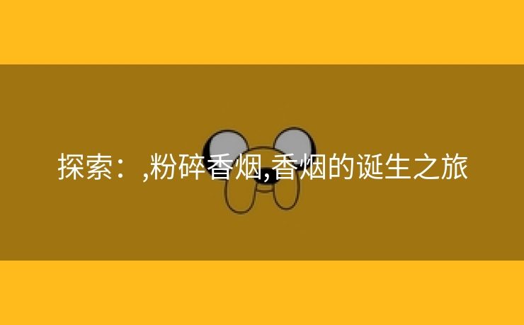 探索：,粉碎香烟,香烟的诞生之旅
