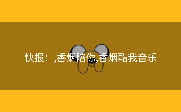 快报：,香烟陪你,香烟酷我音乐