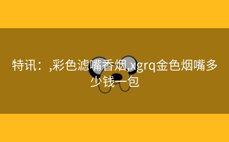 特讯：,彩色滤嘴香烟,xgrq金色烟嘴多少钱一包
