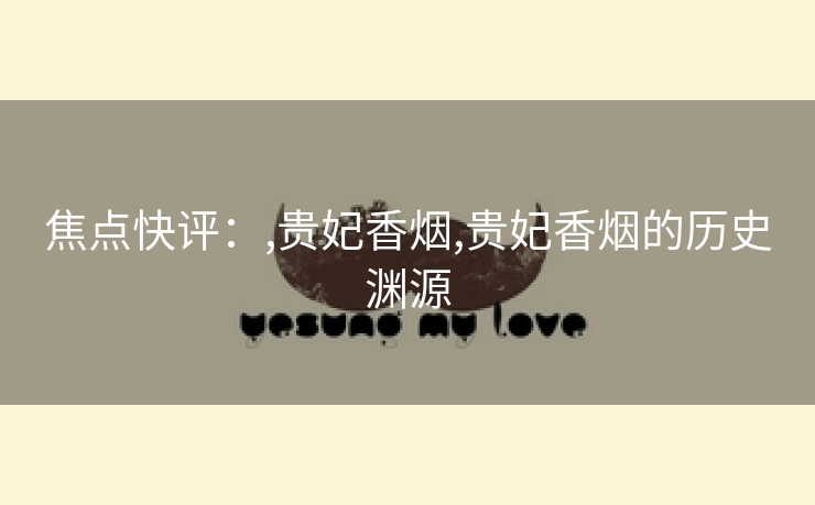 焦点快评：,贵妃香烟,贵妃香烟的历史渊源