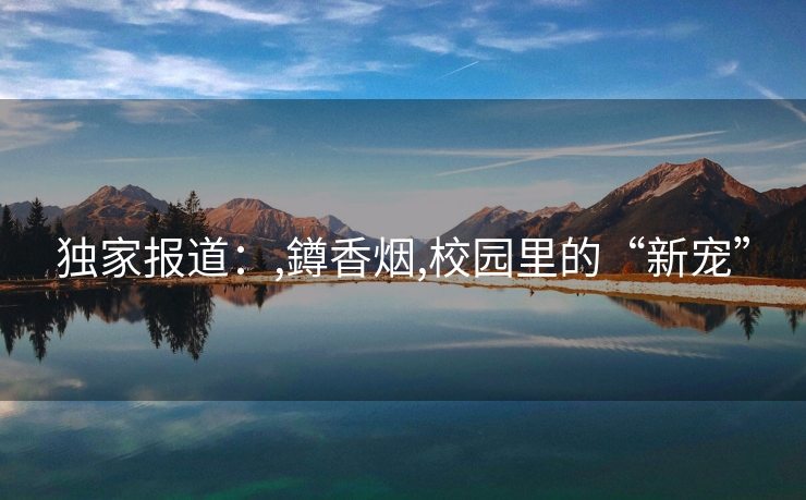 独家报道：,鐏香烟,校园里的“新宠”