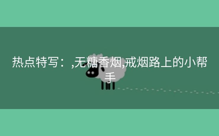 热点特写：,无糖香烟,戒烟路上的小帮手