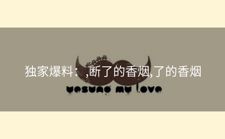 独家爆料：,断了的香烟,了的香烟