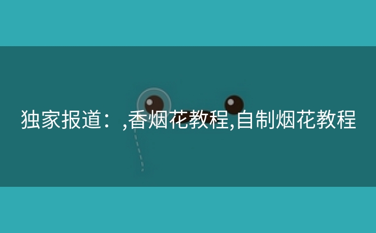独家报道：,香烟花教程,自制烟花教程