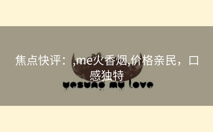 焦点快评：,me火香烟,价格亲民，口感独特