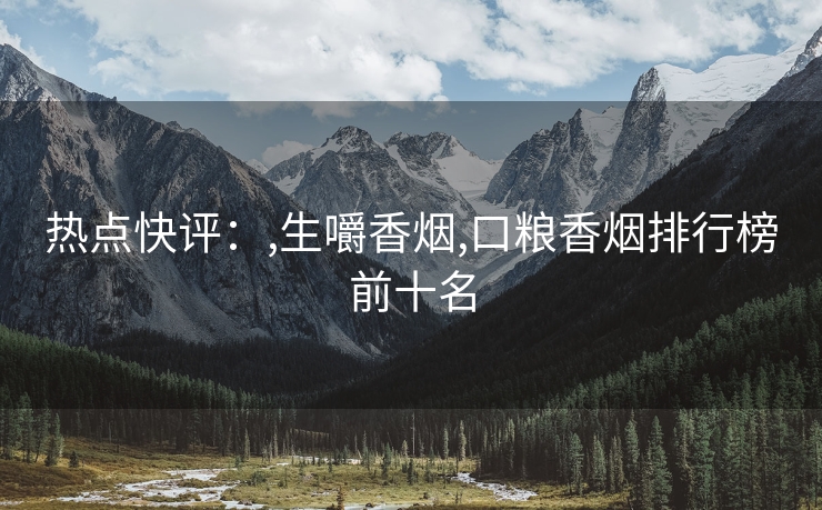 热点快评：,生嚼香烟,口粮香烟排行榜前十名