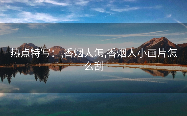 热点特写：,香烟人怎,香烟人小画片怎么刮