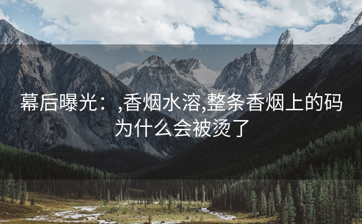 幕后曝光：,香烟水溶,整条香烟上的码为什么会被烫了