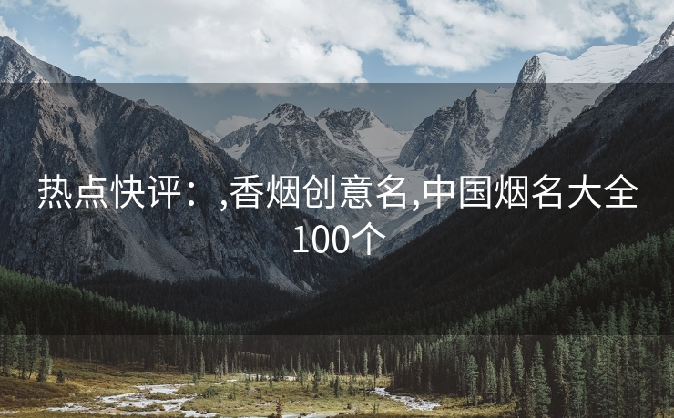 热点快评：,香烟创意名,中国烟名大全100个