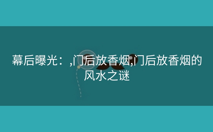 幕后曝光：,门后放香烟,门后放香烟的风水之谜