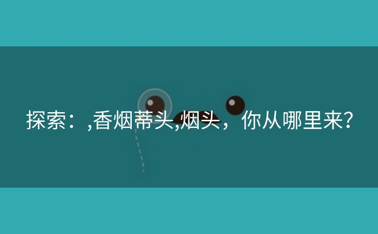 探索：,香烟蒂头,烟头，你从哪里来？