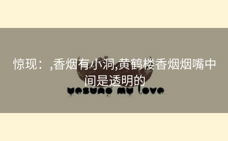 惊现：,香烟有小洞,黄鹤楼香烟烟嘴中间是透明的