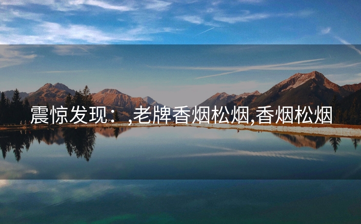震惊发现：,老牌香烟松烟,香烟松烟