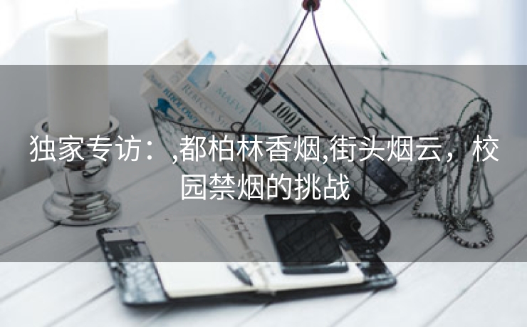 独家专访：,都柏林香烟,街头烟云，校园禁烟的挑战
