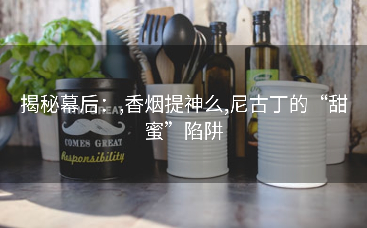 揭秘幕后：,香烟提神么,尼古丁的“甜蜜”陷阱