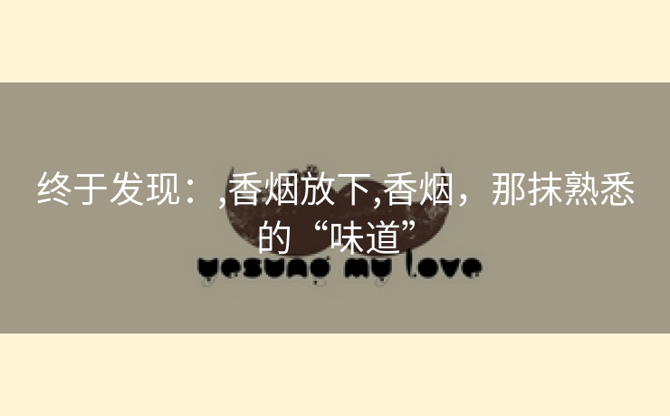 终于发现：,香烟放下,香烟，那抹熟悉的“味道”
